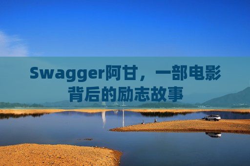 Swagger阿甘，一部电影背后的励志故事
